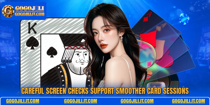 Careful screen checks support smoother card sessions